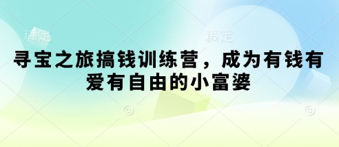 寻宝之旅搞钱训练营，成为有钱有爱有自由的小富婆-冒泡网