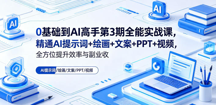 0基础到AI高手第3期全能实战课，精通AI提示词+绘画+文案+PPT+视频，全方位提升效率与副业收益-冒泡网