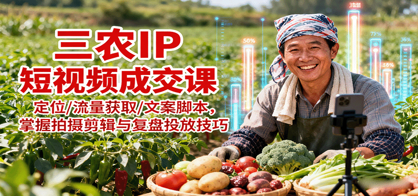 三农IP短视频成交课：定位/流量获取/文案脚本，掌握拍摄剪辑与复盘投放技巧-冒泡网