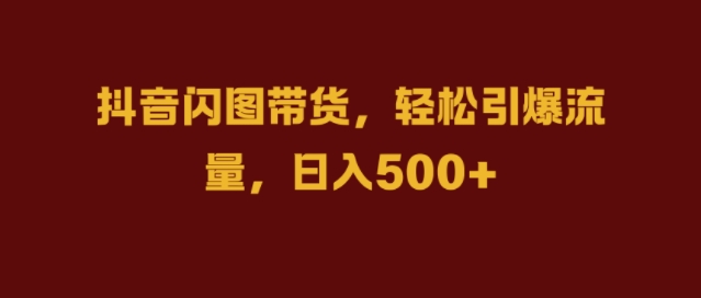 抖音闪图带货，轻松引爆流量，日入几张【揭秘】-冒泡网