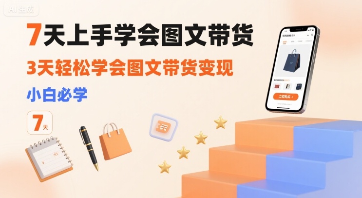 7天上手学会图文带货，3天轻松学会图文带货变现，小白必学-冒泡网