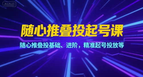 随心推叠投起号课，随心推叠投基础、进阶，精准起号投放等-冒泡网