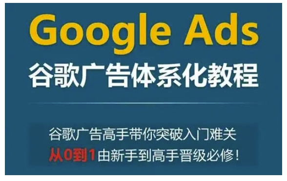 Google Ads谷歌广告体系化教程，谷歌广告高手带你突破入门难关，从0到1由新手到高手晋级必修-冒泡网