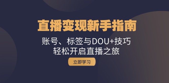 直播变现新手指南：账号、标签与DOU+技巧，轻松开启直播之旅-冒泡网