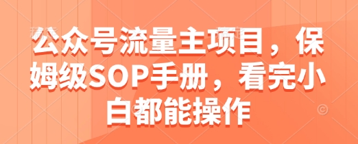 公众号流量主项目，保姆级SOP手册，看完小白都能操作-冒泡网