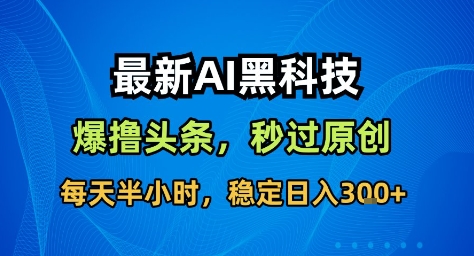 3b0fa8f432afbbb71838cd780f717667.jpeg 最新AI黑科技撸头条收益软件,无需指令,原创度直接拉满,每日稳定收益3张【揭秘】