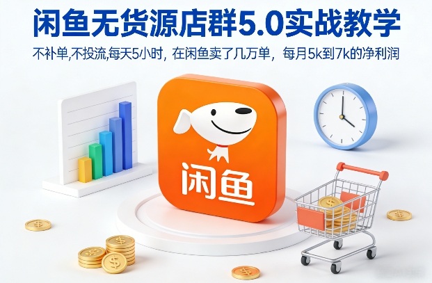 闲鱼无货源店群5.0实战教学，不补单，不投流，每天5小时，在闲鱼卖了几万单，每月5k到7k的净利润-冒泡网