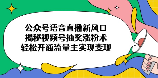 公众号语音直播新风口，揭秘视频号抽奖涨粉术，轻松开通流量主实现变现-冒泡网