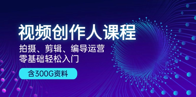视频创作人课程！拍摄、剪辑、编导运营，零基础轻松入门，含300G资料-冒泡网
