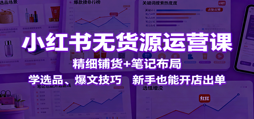 小红书无货源运营课：精细铺货+笔记布局，学选品、爆文技巧，新手也能开店出单-冒泡网
