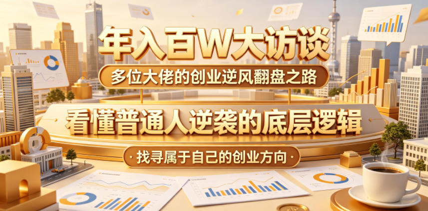 年入百W大访谈，多位大佬的创业逆风翻盘之路，看懂普通人逆袭的底层逻辑，找寻属于自己的创业方向(更新0615)-冒泡网