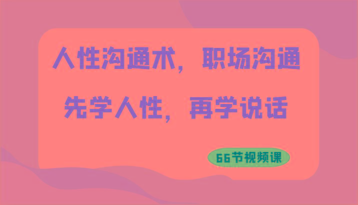 人性沟通术，职场沟通：先学人性，再学说话(66节视频课)-冒泡网