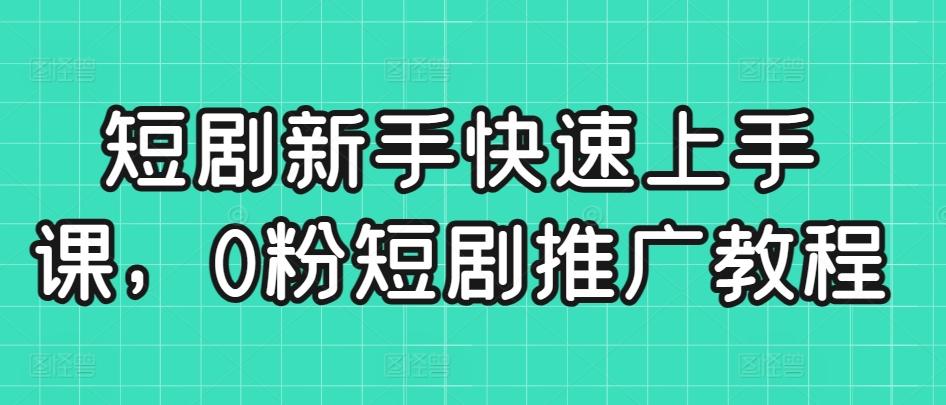 短剧新手快速上手课，0粉短剧推广教程-冒泡网