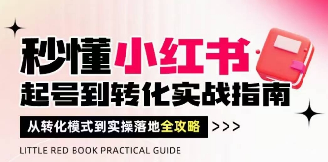 秒懂小红书-起号到转化实战指南，​从转化模式到实操落地全攻略，让你破解流量玄学，做得有结果-冒泡网