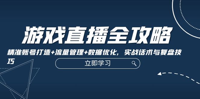 游戏直播全攻略：精准账号打造+流量管理+数据优化，实战话术与复盘技巧-冒泡网
