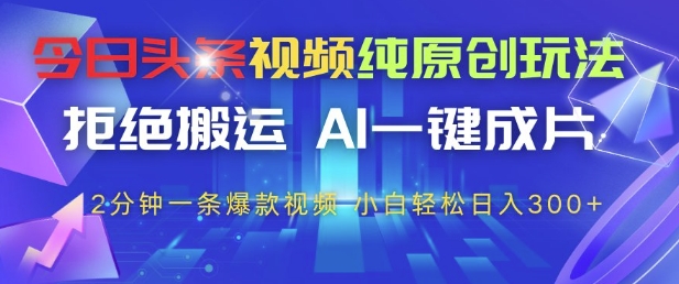 今日头条视频纯原创玩法，拒绝搬运，AI一键成片， 2分钟一条爆款视频，小白也能轻松日入3张+【揭秘】-冒泡网