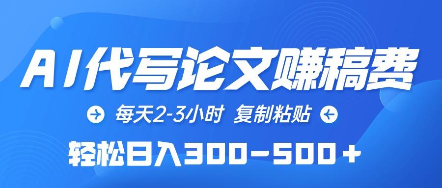 (10042期)AI代写论文赚稿费，每天2-3小时，复制粘贴，轻松日入300-500＋-冒泡网