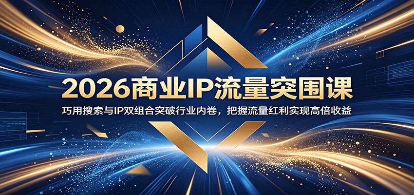 2026商业IP流量突围课：巧用搜索与IP双组合突破行业内卷，把握流量红利实现高倍收益-冒泡网