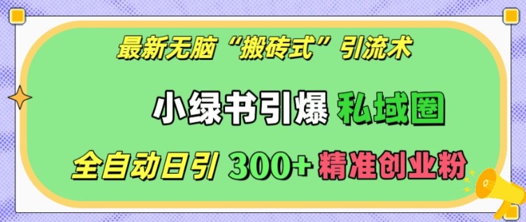 最新无脑“搬砖式”引流术，小绿书引爆私域圈，全自动日引300+精准创业粉【揭秘】-冒泡网