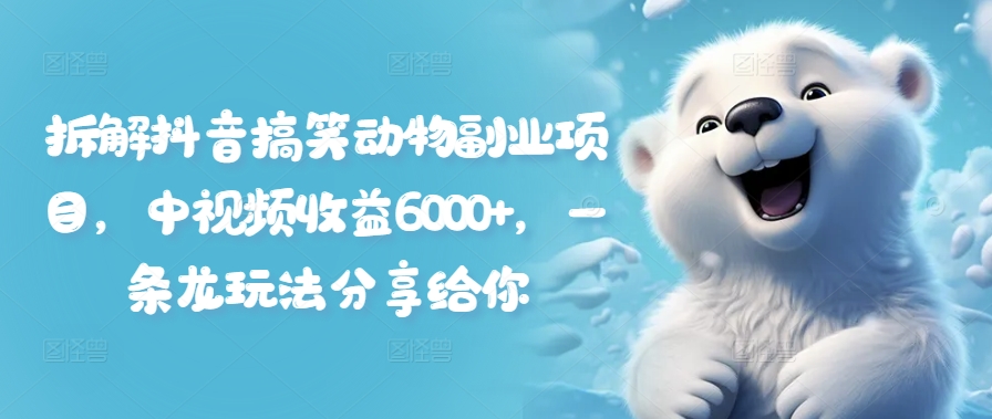 拆解抖音搞笑动物副业项目，中视频收益6000+，一条龙玩法分享给你-冒泡网