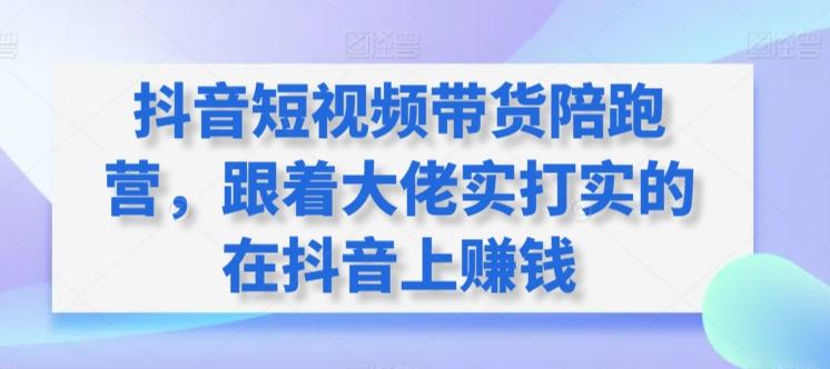 抖音短视频带货陪跑营，跟着大佬实打实的在抖音上赚钱-冒泡网