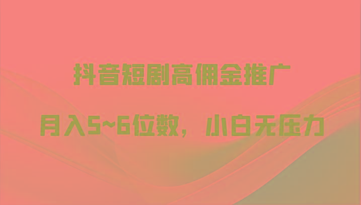 抖音短剧高佣金推广，月入5~6位数，小白无压力-冒泡网