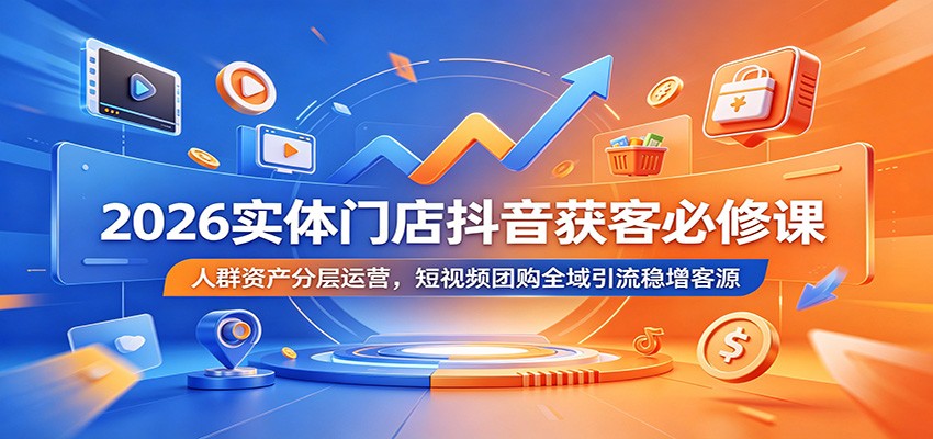 2026实体门店抖音获客必修课：人群资产分层运营，短视频团购全域引流稳增客源-冒泡网