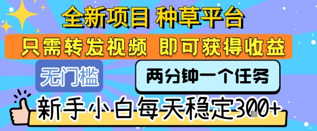 全新项目 种草平台 只需要转发任务视频 即可获得收益 新手小白每天稳定3张+【揭秘】-冒泡网