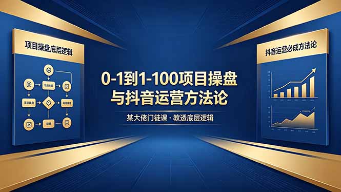 0-1到1-100怎么建？某大佬门徒课教透项目操盘底层逻辑+抖音运营必成方法论-冒泡网