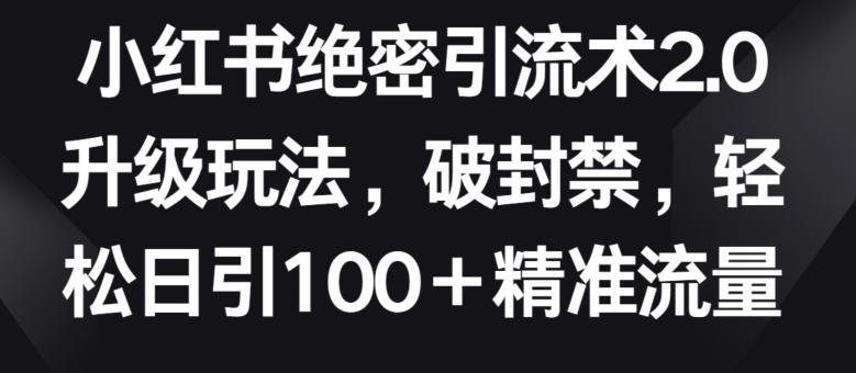 小红书绝密引流术2.0升级玩法，破封禁，轻松日引100+精准流量【揭秘】-冒泡网