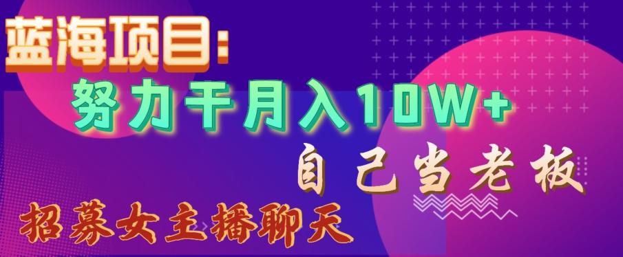 蓝海项目，努力干月入10W+，自己当老板，女主播招聘【揭秘】-冒泡网