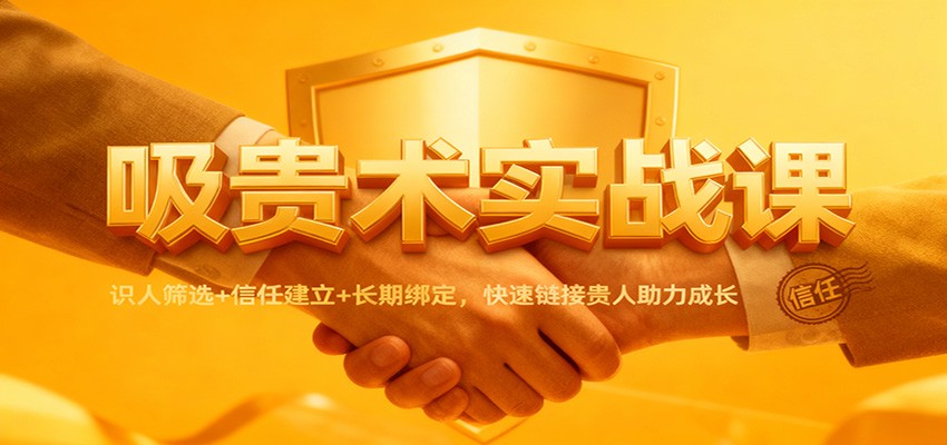 吸贵术实战课：识人筛选+信任建立+长期绑定，快速链接贵人助力成长-冒泡网