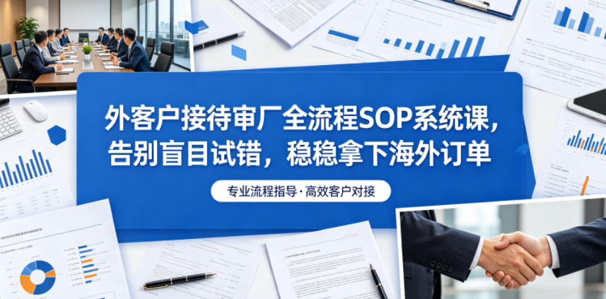 415b638da026ff69eea0b0af82ccd45f.jpeg 外客户接待审厂全流程SOP系统课,告别盲目试错,稳稳拿下海外订单