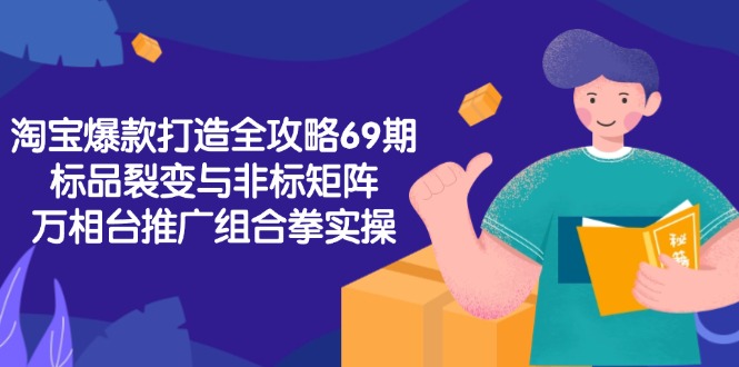淘宝爆款打造全攻略-69期，标品裂变与非标矩阵，万相台推广组合拳实操-冒泡网