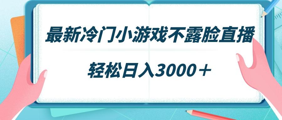 最新冷门小游戏不露脸直播，场观稳定几千，轻松日入3000＋-冒泡网