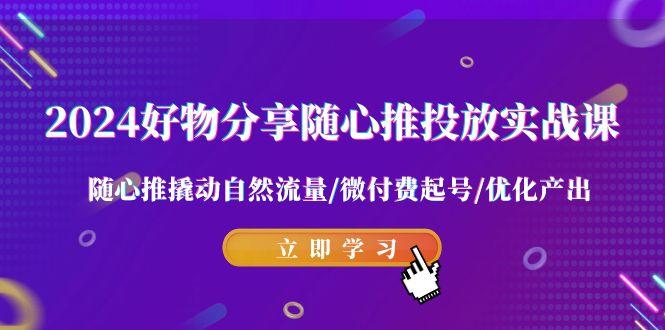 2024好物分享-随心推投放实战课 随心推撬动自然流量/微付费起号/优化产出-冒泡网