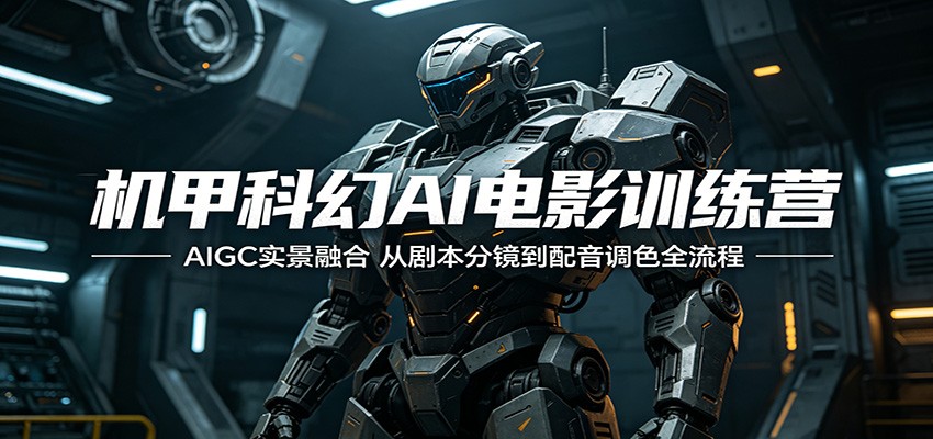 机甲科幻AI电影训练营:AIGC实景融合,从剧本分镜到配音调色全流程-冒泡网