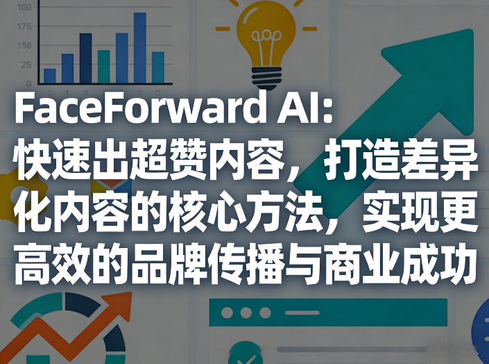 FaceForward AI：快速出超赞内容，打造差异化内容的核心方法，实现更高效的品牌传播与商业成功-冒泡网