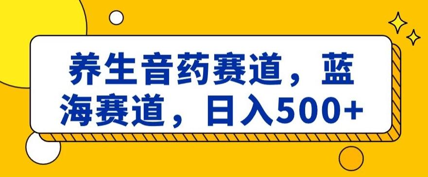 养生音药赛道，蓝海赛道，日入500+【揭秘】-冒泡网