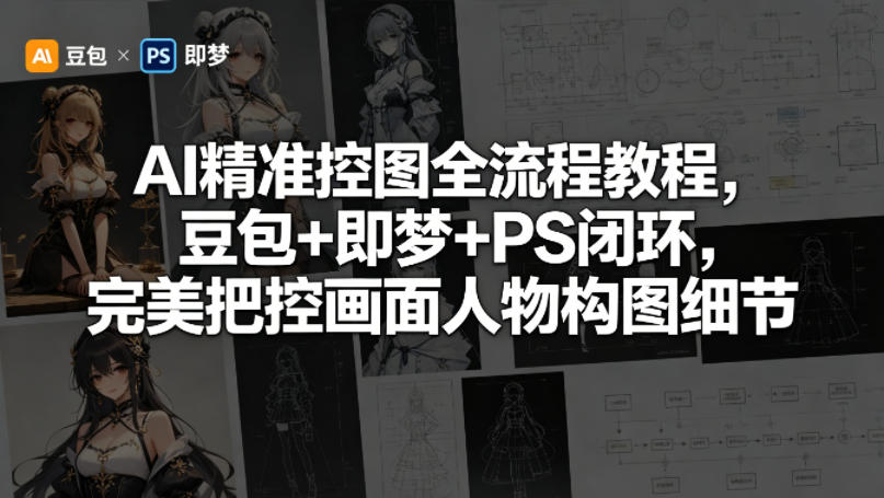 AI精准控图全流程教程，豆包+即梦+PS闭环，完美把控画面人物构图细节-冒泡网