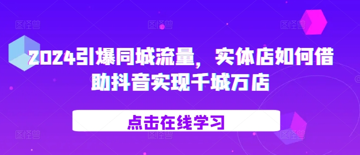 2024引爆同城流量，​实体店如何借助抖音实现千城万店-冒泡网