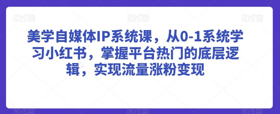 美学自媒体IP系统课，从0-1系统学习小红书，掌握平台热门的底层逻辑，实现流量涨粉变现-冒泡网