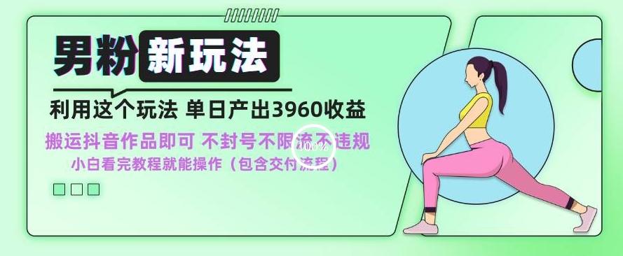 男粉新玩法小白一天也能有3960的收益，不违规不封号不限流，操作当天就能出单【揭秘】-冒泡网