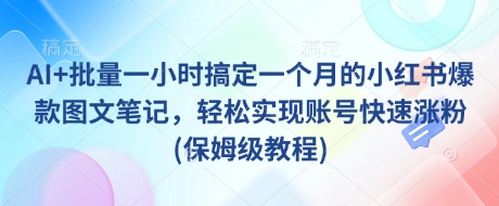 AI+批量一小时搞定一个月的小红书爆款图文笔记，轻松实现账号快速涨粉(保姆级教程)-冒泡网