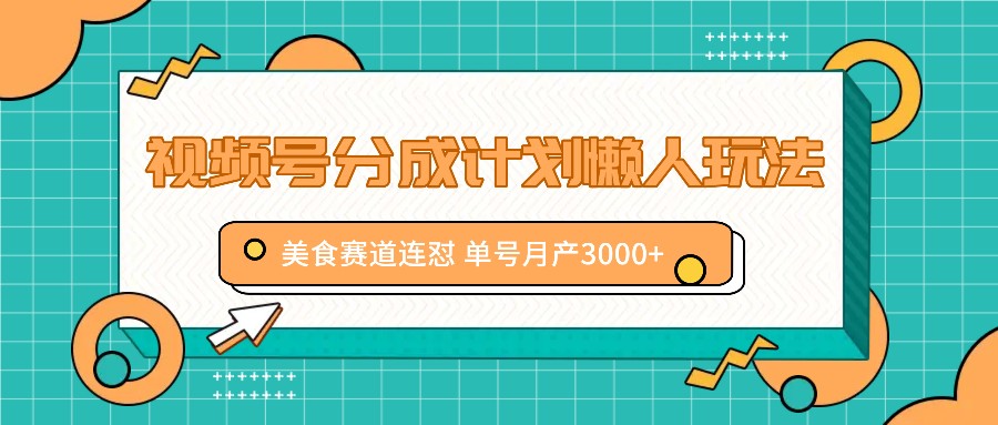 视频号分成计划懒人玩法，美食赛道连怼 单号月产3000+-冒泡网