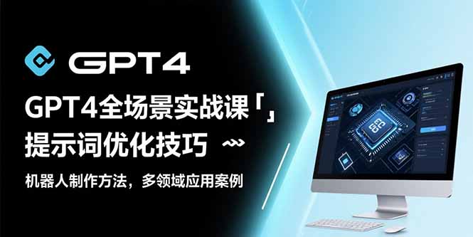 GPT4全场景实战课：提示词优化技巧，机器人制作方法，多领域应用案例-冒泡网