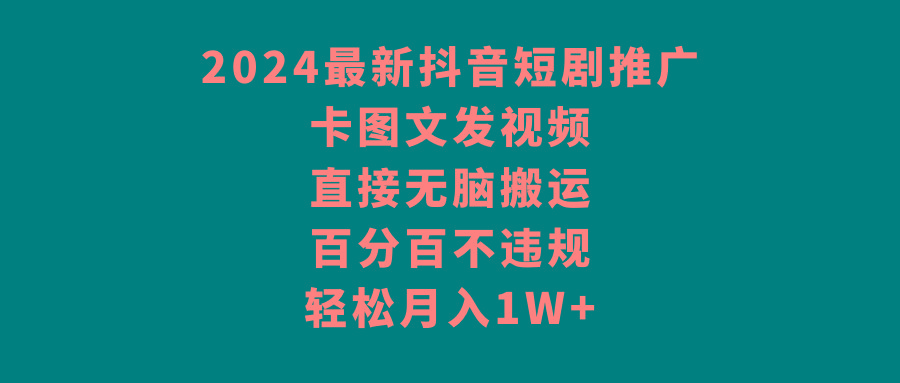 2024最新抖音短剧推广，卡图文发视频 直接无脑搬 百分百不违规 轻松月入1W+-冒泡网