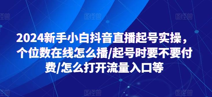2024新手小白抖音直播起号实操，个位数在线怎么播/起号时要不要付费/怎么打开流量入口等-冒泡网