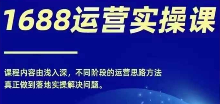1688实操运营课，零基础学会1688实操运营，电商年入百万不是梦-冒泡网