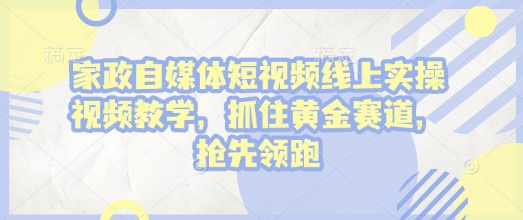 家政自媒体短视频线上实操视频教学，抓住黄金赛道，抢先领跑!-冒泡网